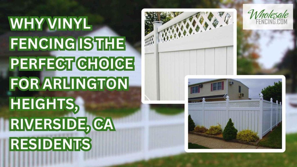 Why Vinyl Fencing Is the Perfect Choice for Arlington Heights, Riverside, CA Residents