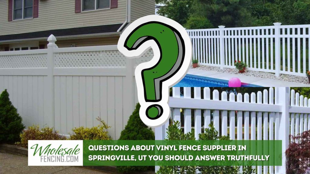 Questions About Vinyl Fence Supplier In Springville, UT You Should Answer Truthfully